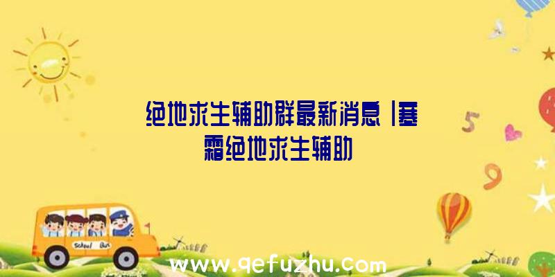 「绝地求生辅助群最新消息」|寒霜绝地求生辅助